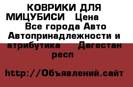КОВРИКИ ДЛЯ МИЦУБИСИ › Цена ­ 1 500 - Все города Авто » Автопринадлежности и атрибутика   . Дагестан респ.